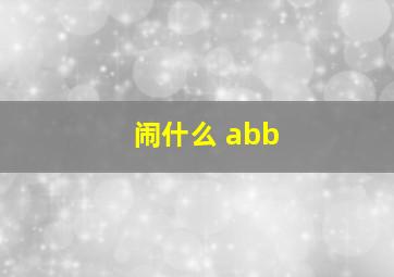 闹什么 abb